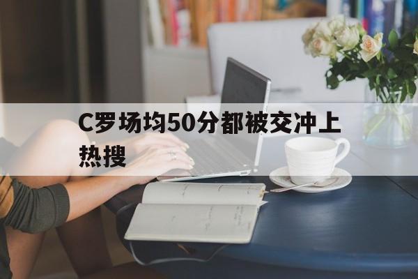 包含C罗场均50分都被交冲上热搜的词条|熊猫体育电脑版